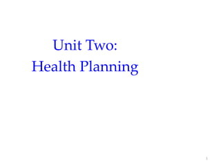 Unit Two:
Health Planning
1
 