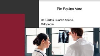 Pie Equino Varo
Dr. Carlos Suárez Ahedo.
Ortopedia.
 