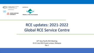 RCE updates: 2021-2022
Global RCE Service Centre
SUPPORTED BY
14th Asia-Pacific RCE Meeting
19-21 July 2022 Kuala Lumpur, Malaysia
Day 1
 
