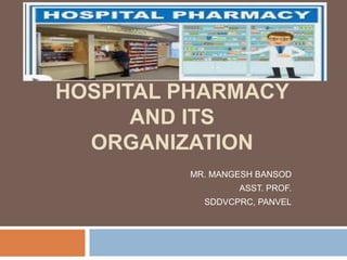 HOSPITAL PHARMACY
AND ITS
ORGANIZATION
MR. MANGESH BANSOD
ASST. PROF.
SDDVCPRC, PANVEL
 