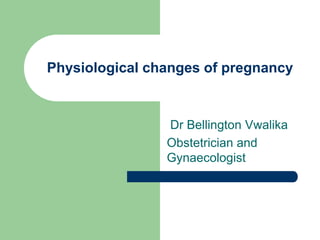 Physiological changes of pregnancy
Dr Bellington Vwalika
Obstetrician and
Gynaecologist
 