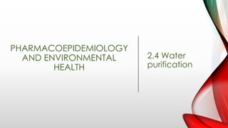 PHARMACOEPIDEMIOLOGY
AND ENVIRONMENTAL
HEALTH
2.4 Water
purification
 