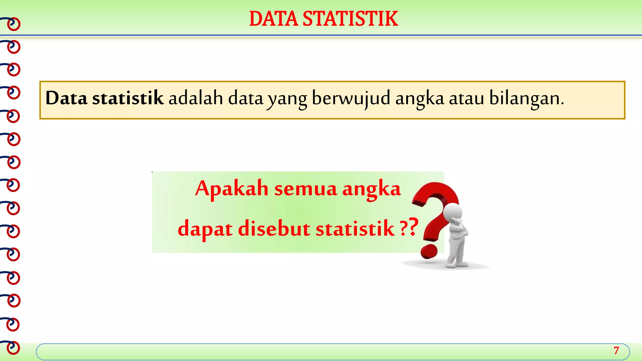 7
DATA STATISTIK
Apakah semua angka
dapat disebut statistik ??
Data statistik adalah data yangberwujud angkaatau bilangan.
 