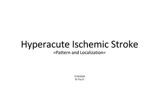 7/10/2020
Dr.Tay JS
Hyperacute Ischemic Stroke
=Pattern and Localization=
 