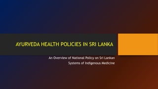 AYURVEDA HEALTH POLICIES IN SRI LANKA
An Overview of National Policy on Sri Lankan
Systems of Indigenous Medicine
 