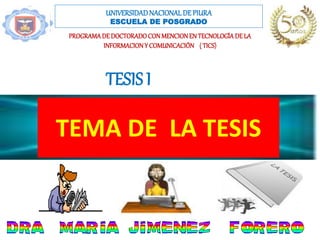 TEMA DE LA TESIS
UNIVERSIDADNACIONALDEPIURA
ESCUELA DE POSGRADO
PROGRAMADE DOCTORADOCONMENCIONEN TECNOLOGÍA DELA
INFORMACIONY COMUNICACIÓN ( TICS)
TESIS I
 