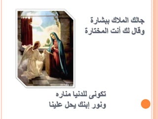 ‫منار‬ ‫للدنيا‬ ‫تكونى‬
‫ه‬
‫ونور‬
‫إبنك‬
‫علي‬ ‫يحل‬
‫نا‬
‫ببشارة‬ ‫المالك‬ ‫جالك‬
‫أنت‬ ‫لك‬ ‫وقال‬
‫المختارة‬
 