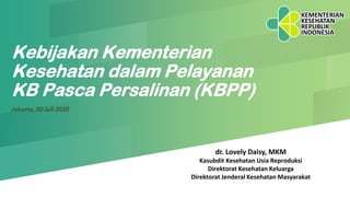 Kebijakan Kementerian
Kesehatan dalam Pelayanan
KB Pasca Persalinan (KBPP)
Jakarta, 20 Juli 2020
dr. Lovely Daisy, MKM
Kasubdit Kesehatan Usia Reproduksi
Direktorat Kesehatan Keluarga
Direktorat Jenderal Kesehatan Masyarakat
 