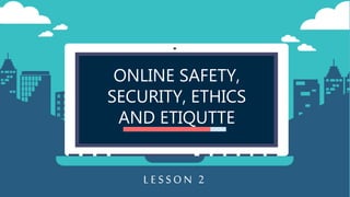 ONLINE SAFETY,
SECURITY, ETHICS
AND ETIQUTTE
LESSON 2
 