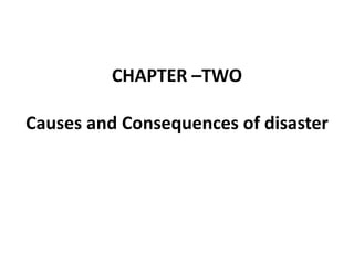 CHAPTER –TWO
Causes and Consequences of disaster
 
