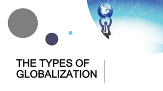 THE TYPES OF
GLOBALIZATION
 