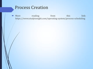 Process Creation
 More reading from this link:
https://www.studytonight.com/operating-system/process-scheduling
 