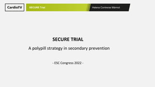 Helena Contreras Mármol
SECURE Trial
A polypill strategy in secondary prevention
SECURE TRIAL
- ESC Congress 2022 -
 
