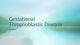Gestational
Throphoblastic Disease
Subtitle
 