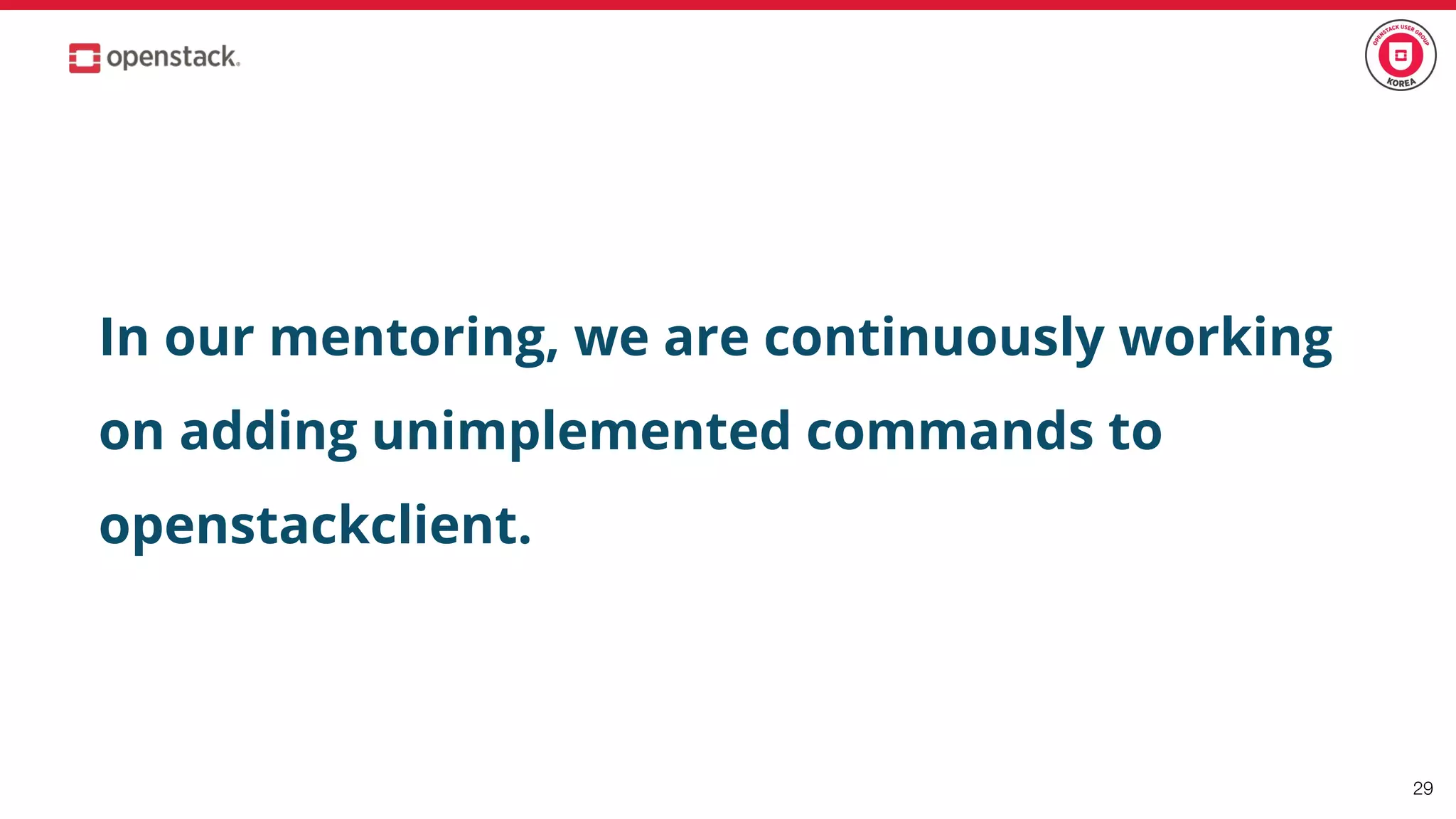 29
In our mentoring, we are continuously working
on adding unimplemented commands to
openstackclient.
 
