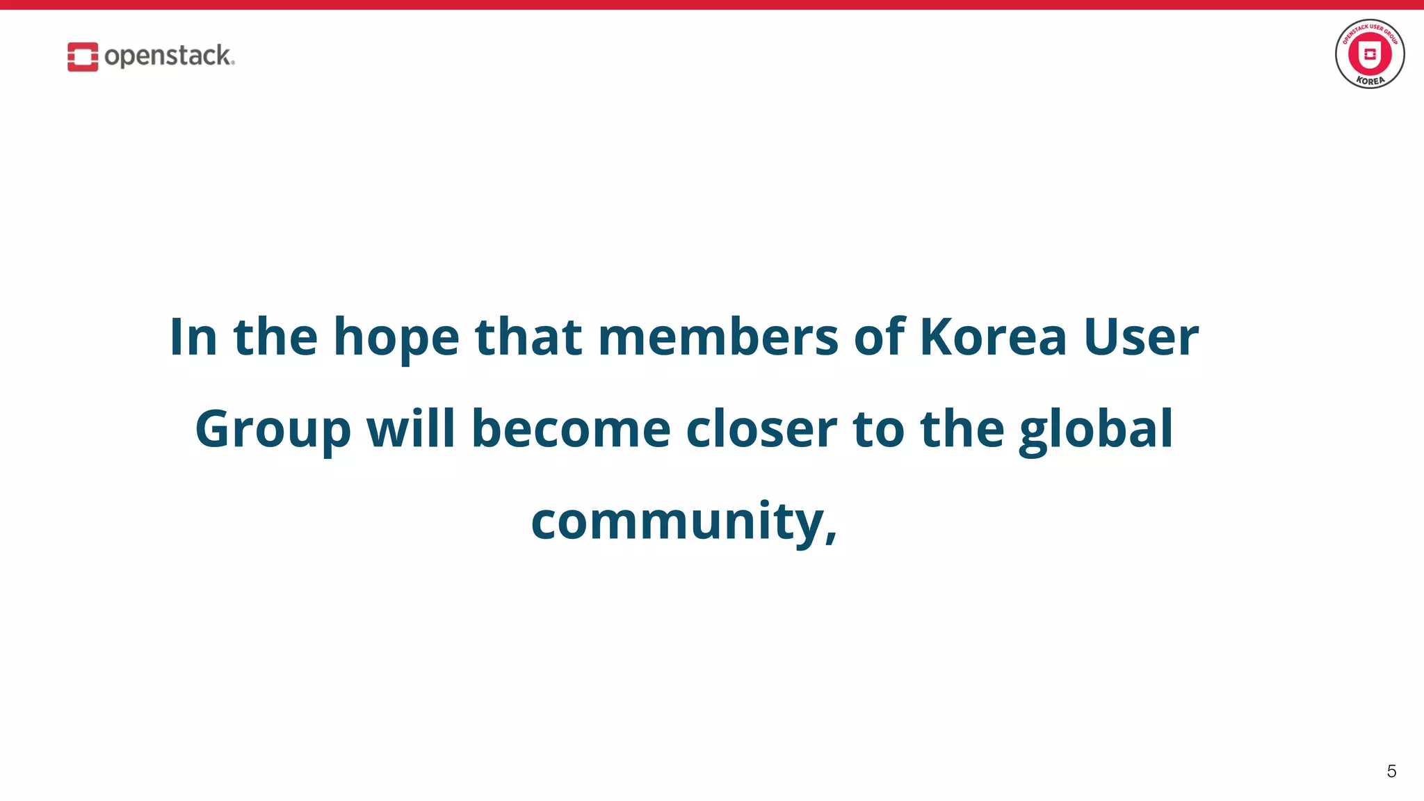 In the hope that members of Korea User
Group will become closer to the global
community,
5
 