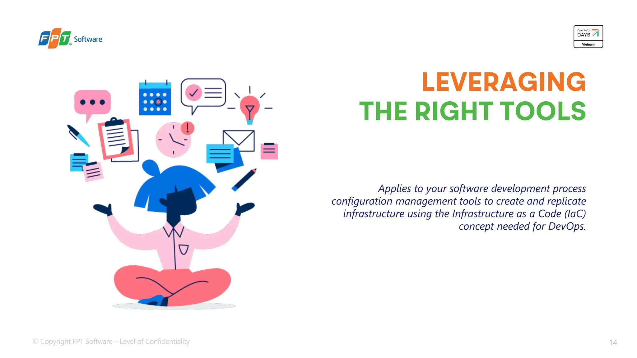 © Copyright FPT Software – Level of Confidentiality 14
LEVERAGING
THE RIGHT TOOLS
Applies to your software development process
configuration management tools to create and replicate
infrastructure using the Infrastructure as a Code (IaC)
concept needed for DevOps.
 