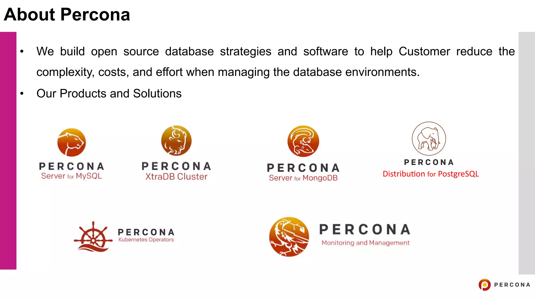 • We build open source database strategies and software to help Customer reduce the
complexity, costs, and effort when managing the database environments.
• Our Products and Solutions
About Percona
Distribu(on for PostgreSQL
 