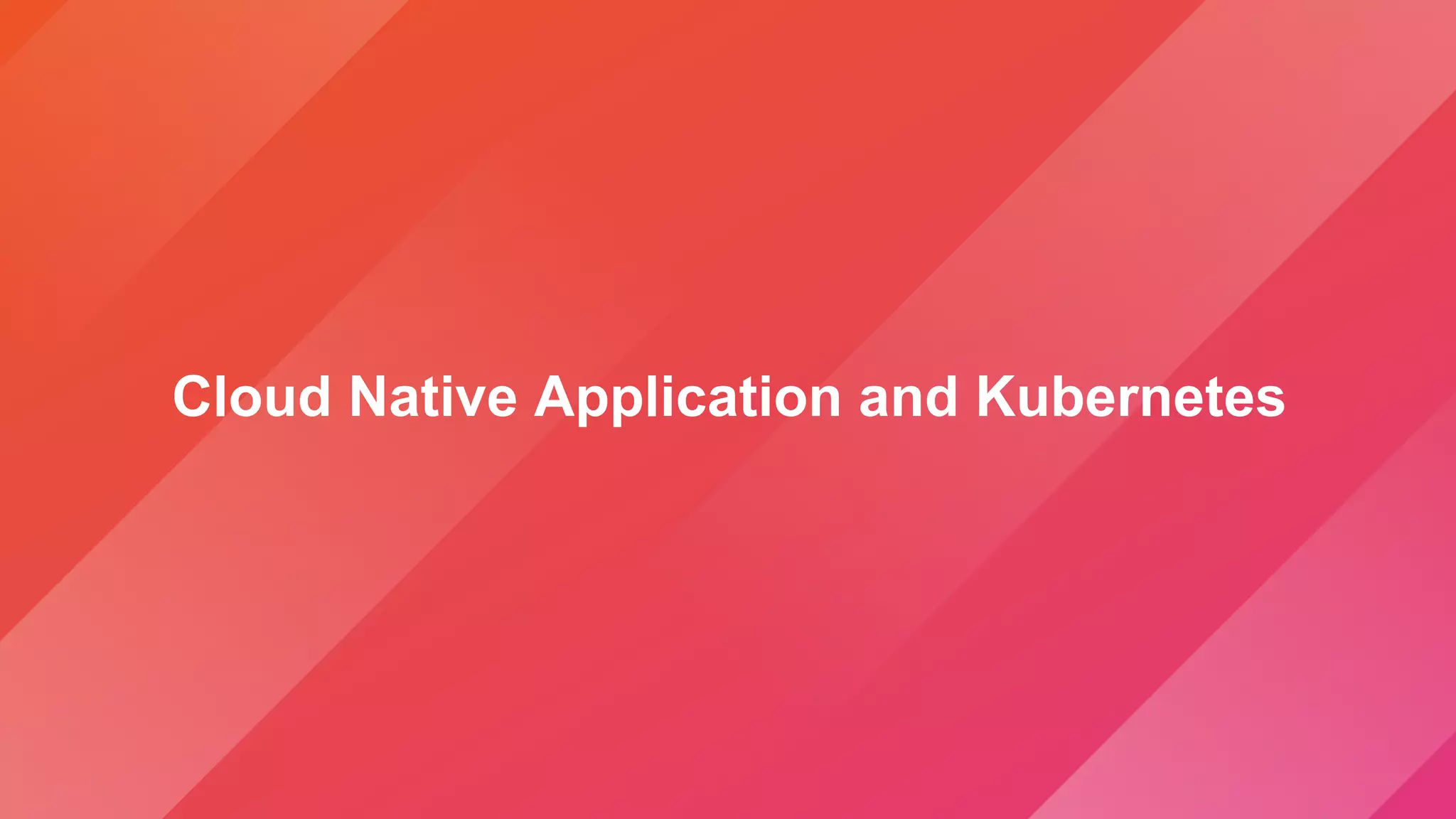 Cloud Native Application and Kubernetes
 