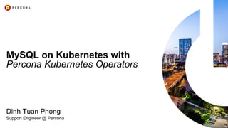 MySQL on Kubernetes with
Percona Kubernetes Operators
Dinh Tuan Phong
Support Engineer @ Percona
 
