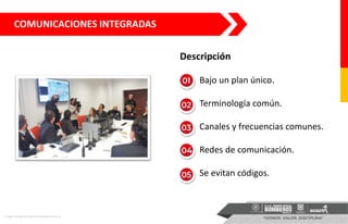 Imagen tomada de http://noticiasdelarioja.com
1. Bajo un plan único.
2. Terminología común.
3. Canales y frecuencias comunes.
4. Redes de comunicación.
5. Se evitan códigos.
Descripción
COMUNICACIONES INTEGRADAS
 