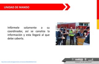 UNIDAD DE MANDO
Infórmele solamente a su
coordinador, así se canaliza la
información y esta llegará al que
debe saberla.
https://www.rockcafe.info/suggest/incident-command-post-696e636964656e74.html
 