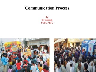 Communication Process
By:
D. Goutam
SOM, NITK
 