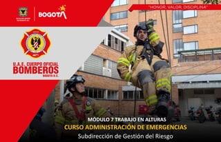 Subdirección de Gestión del Riesgo
CURSO ADMINISTRACIÓN DE EMERGENCIAS
MÓDULO 7 TRABAJO EN ALTURAS
 