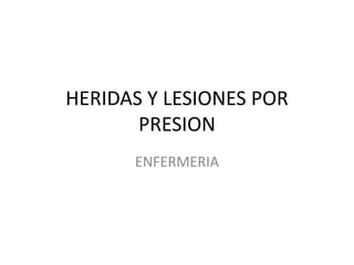 HERIDAS Y LESIONES POR
PRESION
ENFERMERIA
 