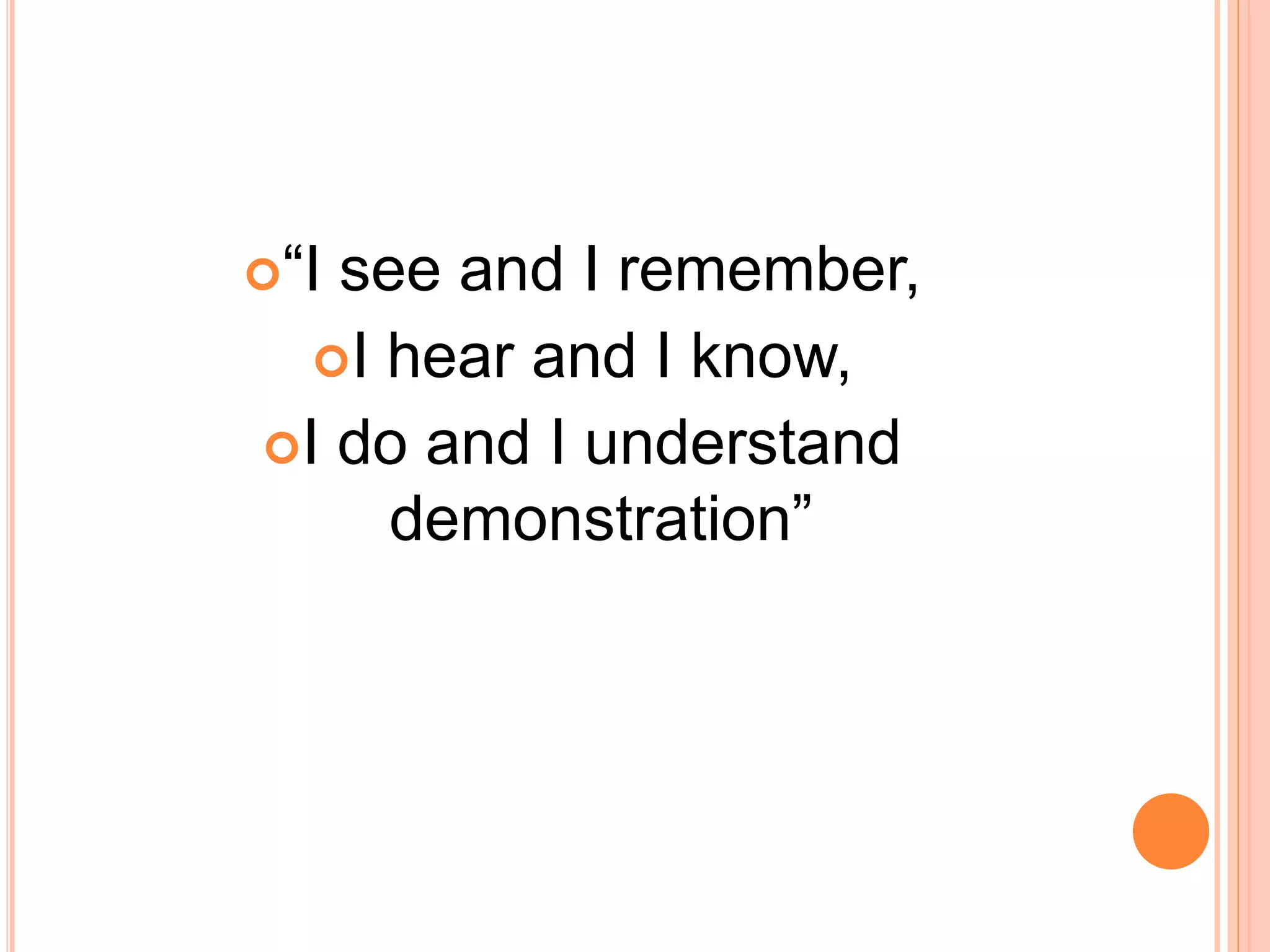 “I see and I remember,
I hear and I know,
I do and I understand
demonstration”
 