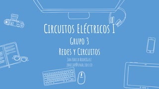 Circuitos Eléctricos I
Grupo 3
Redes y Circuitos
Jan Bacca Rodríguez
jbaccar@unal.edu.co
 