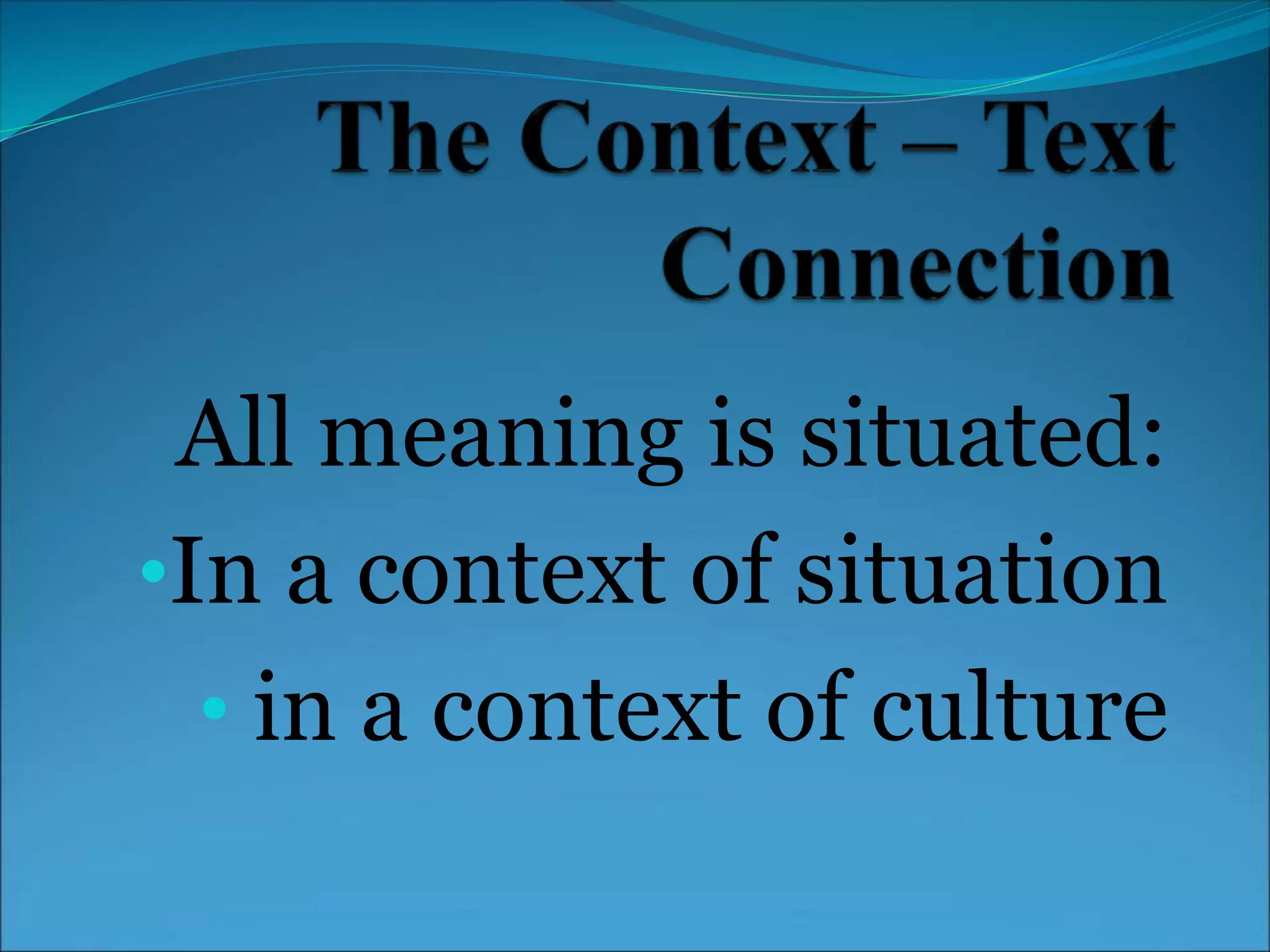 All meaning is situated:
•In a context of situation
• in a context of culture
 