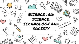 SCIENCE 100:
SCIENCE,
TECHNOLOGY AND
SOCIETY
 