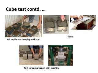 Cube test contd. …
Fill molds and tamping with rod
Trowel
Test for compression with machine
 