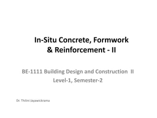 In-Situ Concrete, Formwork
& Reinforcement - II
BE-1111 Building Design and Construction II
Level-1, Semester-2
Dr. Thilini Jayawickrama
 