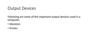 Output Devices
Following are some of the important output devices used in a
computer.
• Monitors
• Printer
 