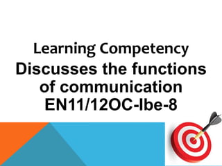 Learning Competency
Discusses the functions
of communication
EN11/12OC-Ibe-8
 