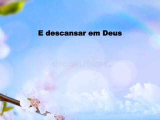 E descansar em Deus
 