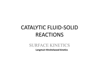 CATALYTIC FLUID-SOLID
REACTIONS
SURFACE KINETICS
Langmuir-Hinshelwood kinetics
 