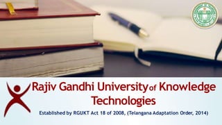 Rajiv Gandhi Universityof Knowledge
Technologies
Established by RGUKT Act 18 of 2008, (Telangana Adaptation Order, 2014)
 