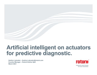 Artificial intelligent on actuators
for predictive diagnostic.
Avelino Labrador – Avelino.Labrador@rotork.com
Country Manager – Rotork Andina SpA
March 2021
 