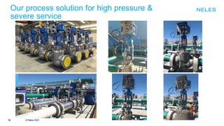 10 © Neles 2021
© Neles 2021
Our process solution for high pressure &
severe service
 