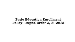 Basic Education Enrollment
Policy - Deped Order 3, S. 2018
Office of Planning Service
 