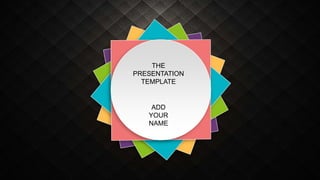 THE
PRESENTATION
TEMPLATE
ADD
YOUR
NAME
 