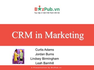 CRM in Marketing
Curtis Adams
Jordan Burns
Lindsey Birmingham
Leah Barnhill
 