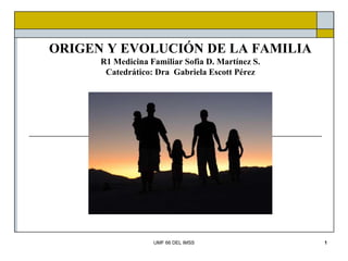 ORIGEN Y EVOLUCIÓN DE LA FAMILIA
R1 Medicina Familiar Sofia D. Martínez S.
Catedrático: Dra Gabriela Escott Pérez
UMF 66 DEL IMSS 1
 