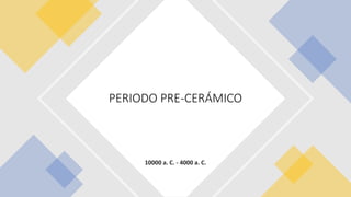 10000 a. C. - 4000 a. C.
PERIODO PRE-CERÁMICO
 