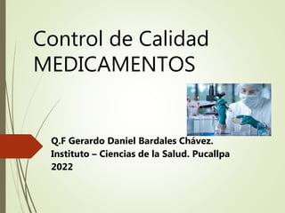 Control de Calidad
MEDICAMENTOS
Q.F Gerardo Daniel Bardales Chávez.
Instituto – Ciencias de la Salud. Pucallpa
2022
 