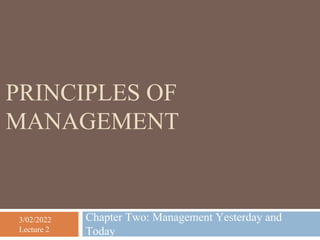 3/02/2022
Lecture 2
PRINCIPLES OF
MANAGEMENT
Chapter Two: Management Yesterday and
Today
 