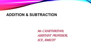 ADDITION & SUBTRACTION
Mr. C.KARTHIKEYAN,
ASSISTANT PROFESSOR,
ECE , RMKCET
 